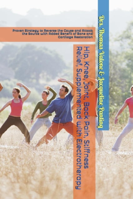 Hip, Knee, Joint, Back Pain, Stiffness Relief, Supplemented with Electrotherapy - Proven Strategy to Reverse the Cause and Attack the Source with Added Benefit of Bone and Cartilage Restoration