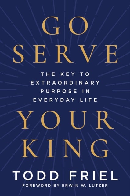 Go Serve Your King - The Key to Extraordinary Purpose in Everyday Life