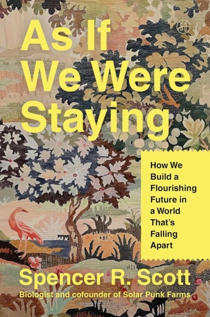 As If We Were Staying - How We Build a Flourishing Future in a World That's Falling Apart