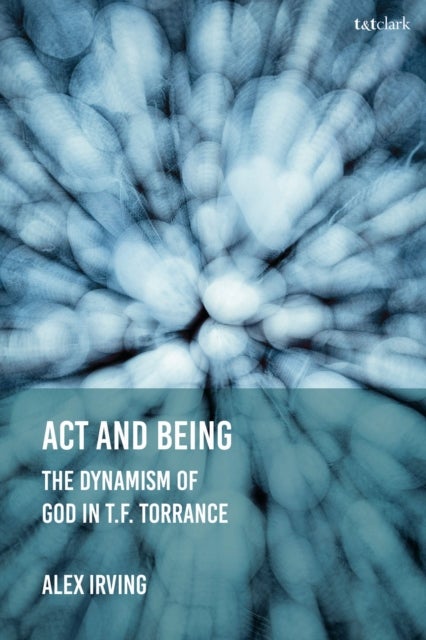 Act and Being - The Dynamism of God in T.F. Torrance