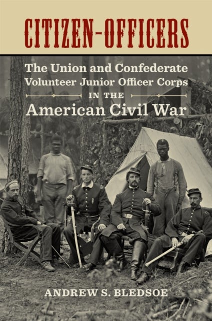 Citizen-Officers - The Union and Confederate Volunteer Junior Officer Corps in the American Civil War