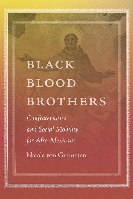 Black Blood Brothers - Confraternities and Social Mobility for Afro-Mexicans