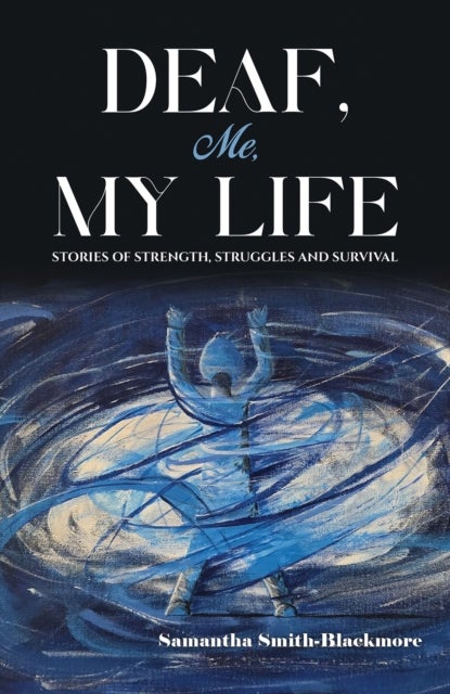 Deaf, Me, My Life - Stories of Strength, Struggles and Survival