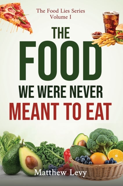 The Food We Were Never Meant to Eat - The Food Lies Series – Volume I