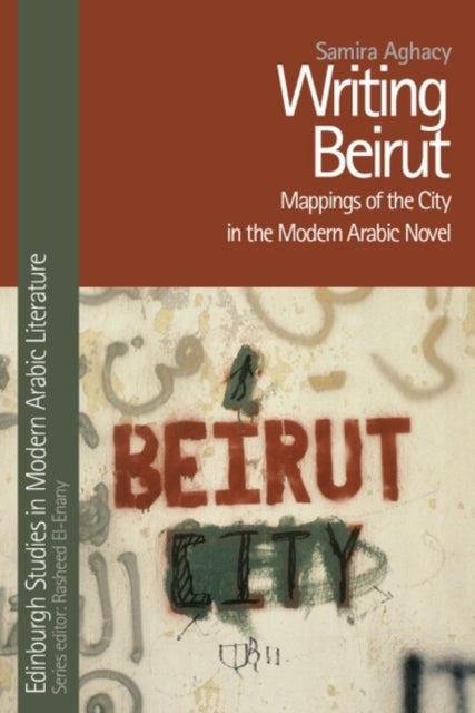 Writing Beirut - Mappings of the City in the Modern Arabic Novel
