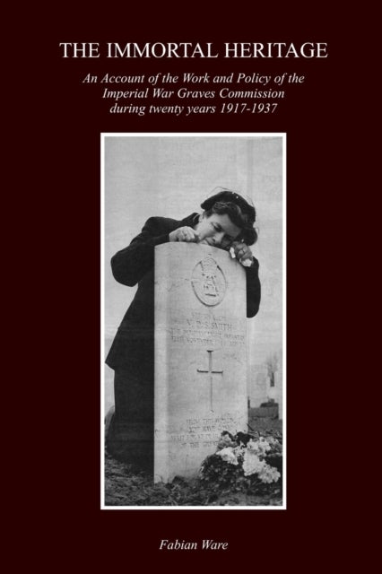 The Immortal Heritage - An Account Of The Work And Policy Of The Imperial War Graves Commission During Twenty Years 1917-1937