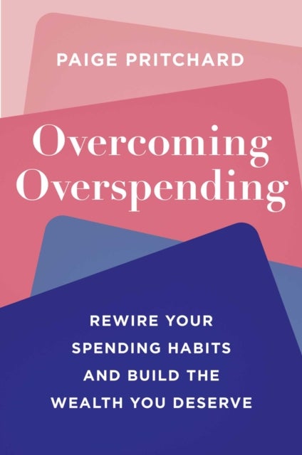 Overcoming Overspending - Rewire Your Spending Habits and Build the Wealth You Deserve