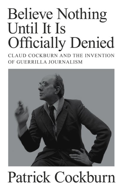 Believe Nothing until It Is Officially Denied - Claud Cockburn and the Invention of Guerrilla Journalism