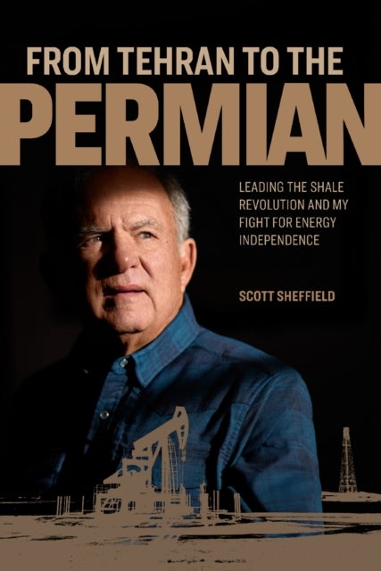 From Tehran to the Permian - Leading the Shale Revolution and My Fight for Energy Independence