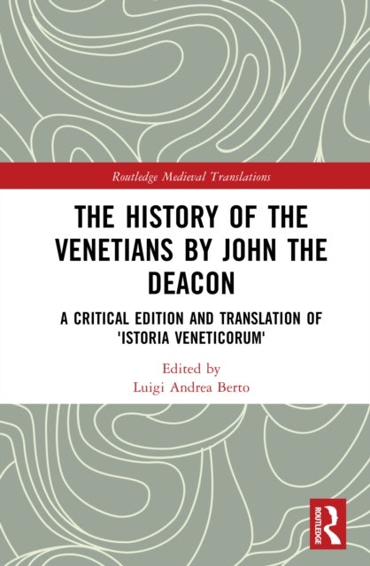 The History of the Venetians by John the Deacon - A Critical Edition and Translation of 'Istoria Veneticorum'