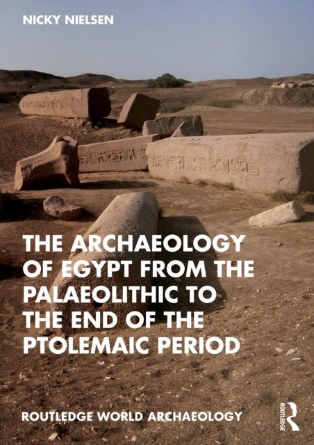 The Archaeology of Egypt from the Palaeolithic to the end of the Ptolemaic Period - An Introduction