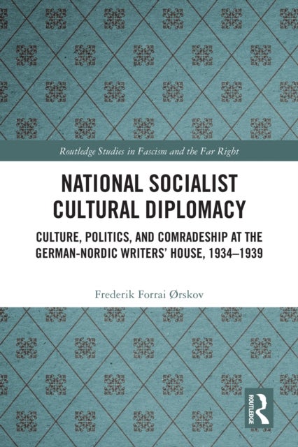 National Socialist Cultural Diplomacy - Culture, Politics, and Comradeship at the German-Nordic Writers’ House, 1934–1939