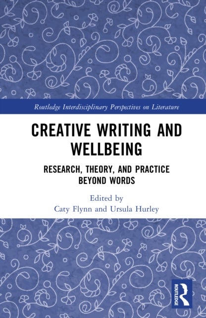 Creative Writing and Wellbeing - Research, Theory, and Practice Beyond Words