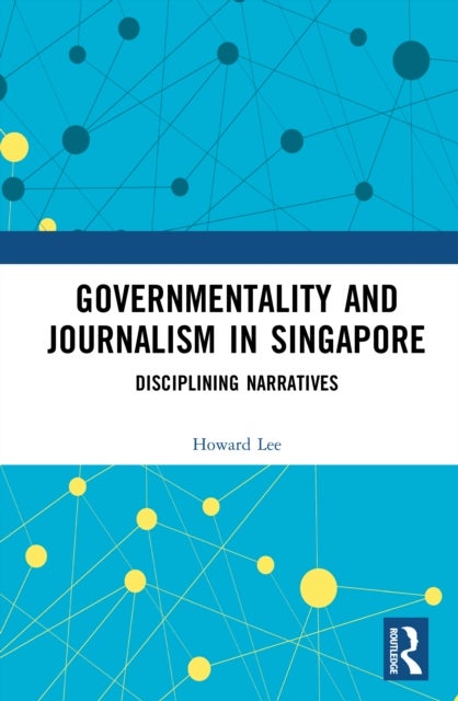 Governmentality and Journalism in Singapore - Disciplining Narratives