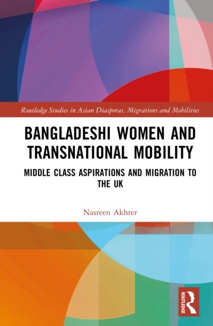 Bangladeshi Women and Transnational Mobility - Middle Class Aspirations and Migration to the UK