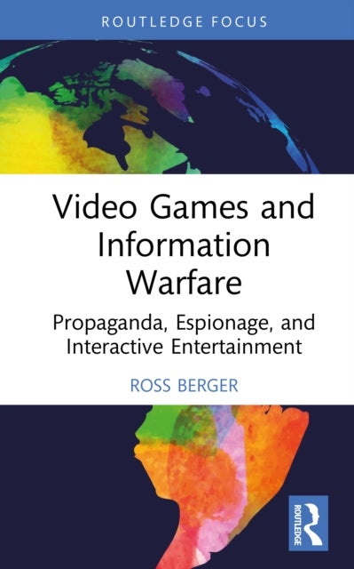 Video Games and Information Warfare - Propaganda, Espionage, and Interactive Entertainment