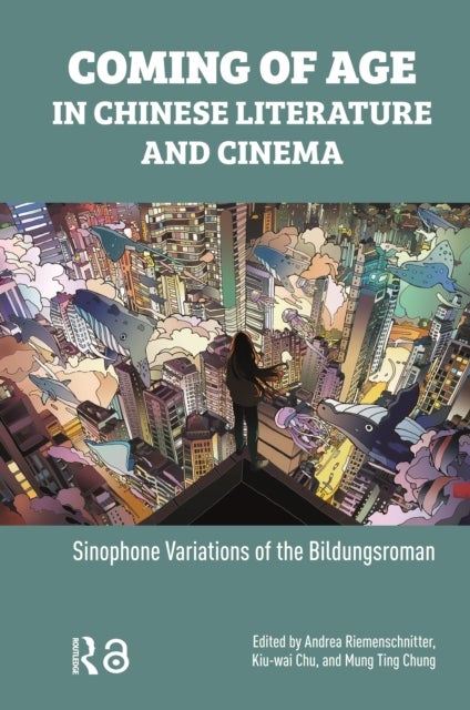 Coming of Age in Chinese Literature and Cinema - Sinophone Variations of the Bildungsroman