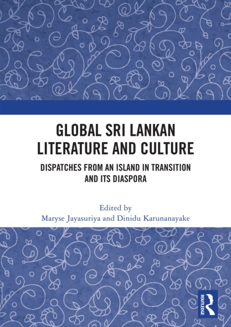 Global Sri Lankan Literature and Culture - Dispatches from an Island in Transition and its Diaspora