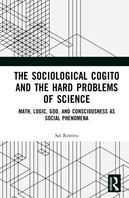 The Sociological Cogito and the Hard Problems of Science - Math, Logic, God, and Consciousness as Social Phenomena