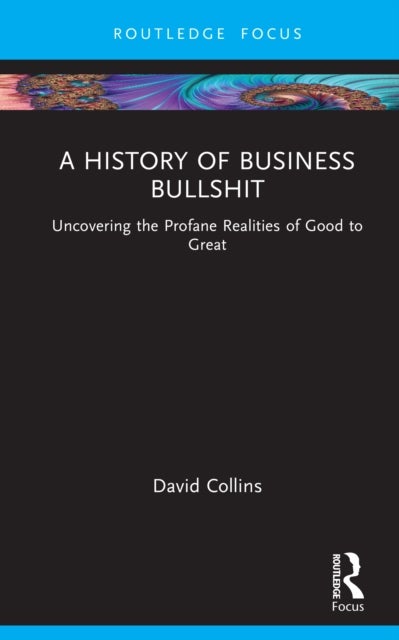 A History of Business Bullshit - Uncovering the Profane Realities of Good to Great