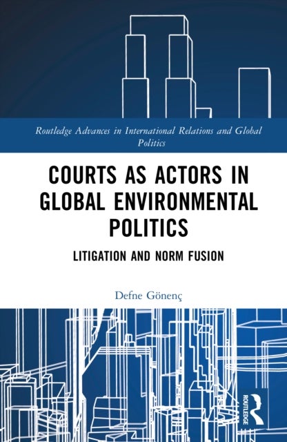 Courts as Actors in Global Environmental Politics - Litigation and Norm Fusion