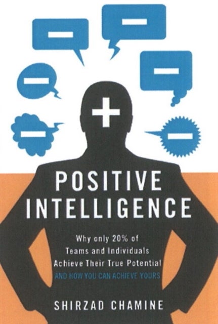 Positive Intelligence - Positive Intelligence: Why Only 20% of Teams and Individuals Achieve Their True Potential AND HOW YOU CAN ACHIEVE YOURS