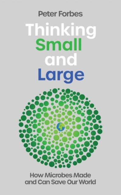 Thinking Small and Large - How Microbes Made and Can Save Our World