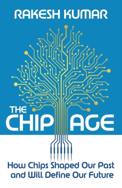 The Chip Age - How Chips Shaped Our Past and Will Define Our Future