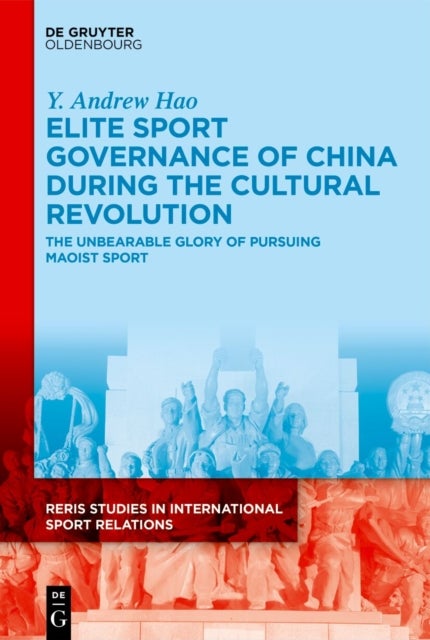 Elite Sport Governance of China during the Cultural Revolution - The Unbearable Glory of Pursuing Maoist Sport