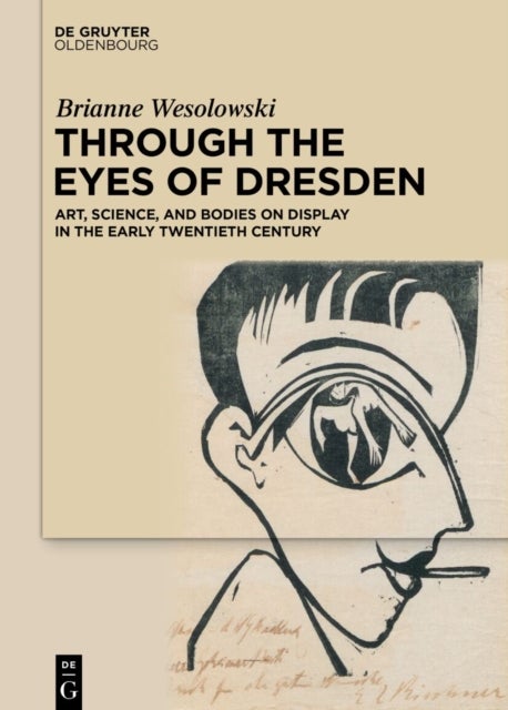 Through the Eyes of Dresden - Art, Science, and Bodies on Display in the Early Twentieth Century