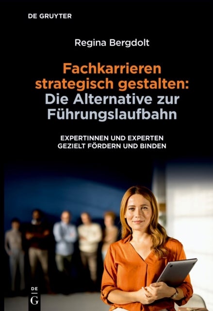 Fachkarrieren Strategisch Gestalten: Die Alternative Zur Fuhrungslaufbahn - Expertinnen Und Experten Gezielt Fordern Und Binden
