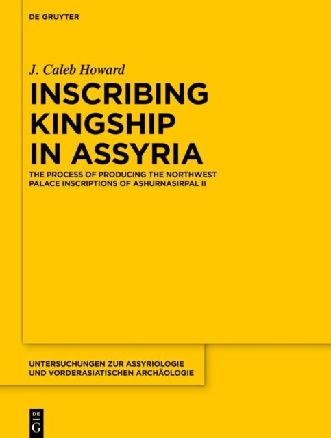 Inscribing Kingship in Assyria - The Process of Producing the Northwest Palace Inscriptions of Ashurnasirpal II