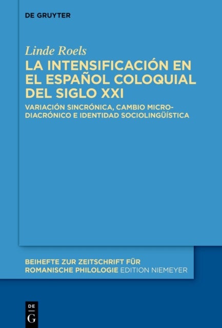 La Intensificacion En El Espanol Coloquial del Siglo XXI - Variacion Sincronica, Cambio Microdiacronico E Identidad Sociolinguistica
