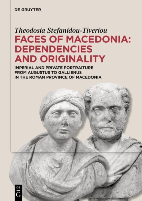 Faces of Macedonia: Dependencies and Originality - Imperial and Private Portraiture from Augustus to Gallienus in the Roman Province of Macedonia