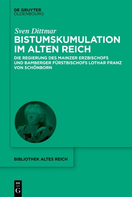 Bistumskumulation Im Alten Reich - Die Regierung Des Mainzer Erzbischofs Und Bamberger Furstbischofs Lothar Franz Von Schonborn