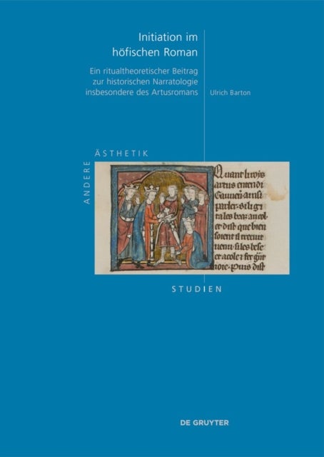 Initiation Im Hofischen Roman - Ein Ritualtheoretischer Beitrag Zur Historischen Narratologie Insbesondere Des Artusromans