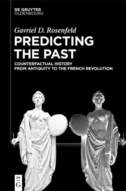 Predicting the Past [Vol. I] - Counterfactual History from Antiquity to the French Revolution