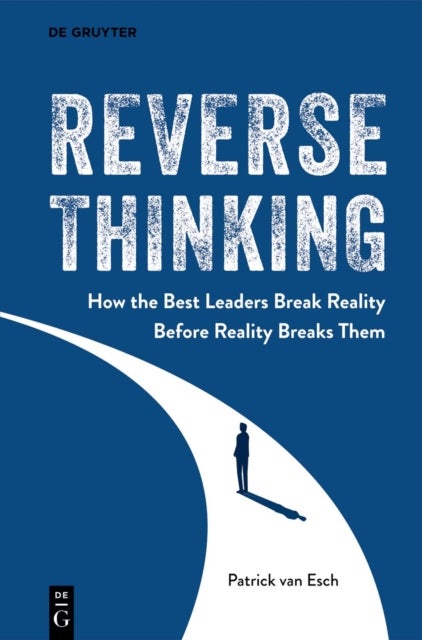 Reverse Thinking - How the Best Leaders Break Reality Before Reality Breaks Them