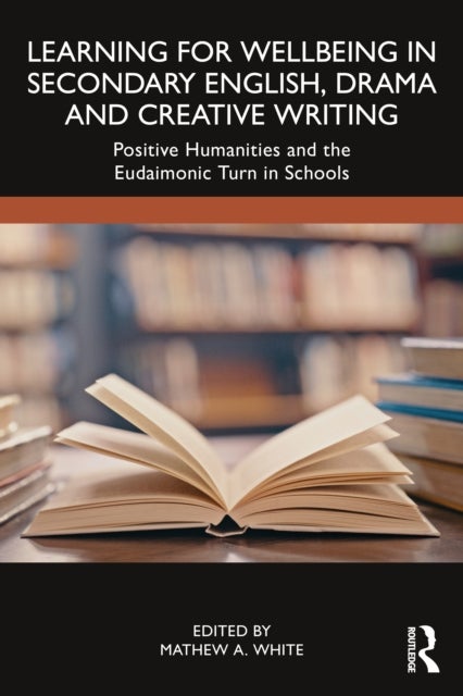 Learning for Wellbeing in Secondary English, Drama and Creative Writing - Positive Humanities and the Eudaimonic Turn in Schools