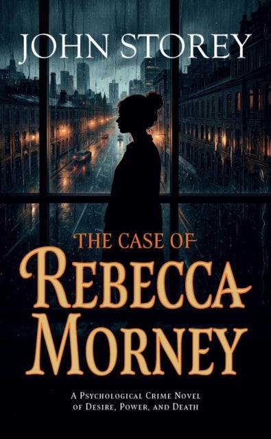 The Case of Rebecca Morney - A Psychological Crime Novel of Desire, Power, and Death