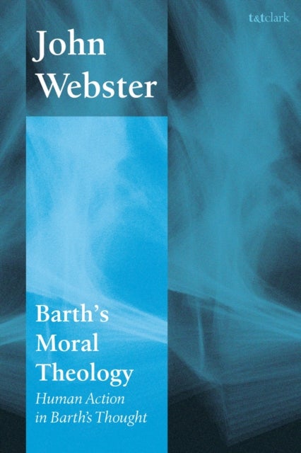 Barth's Moral Theology - Human Action in Barth's Thought