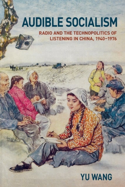 Audible Socialism - Radio and the Technopolitics of Listening in China, 1940–1976