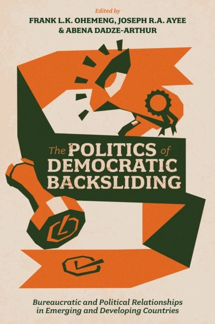 The Politics of Democratic Backsliding - Bureaucratic and Political Relationships in Emerging and Developing Countries