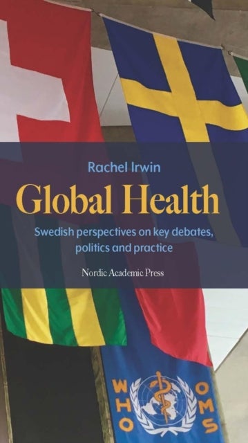 Global Health - Swedish perspectives on key debates, politics and practice