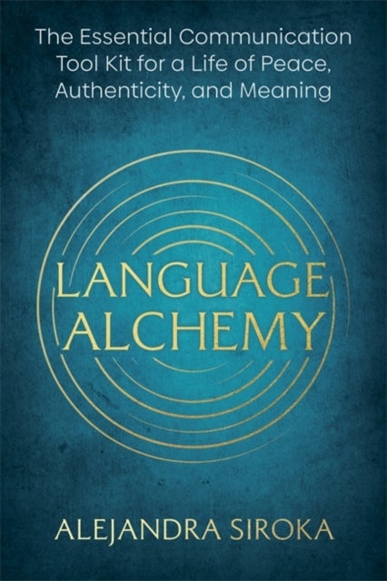 Language Alchemy - The Essential Communication Toolkit for a Life of Peace, Authenticity and Meaning