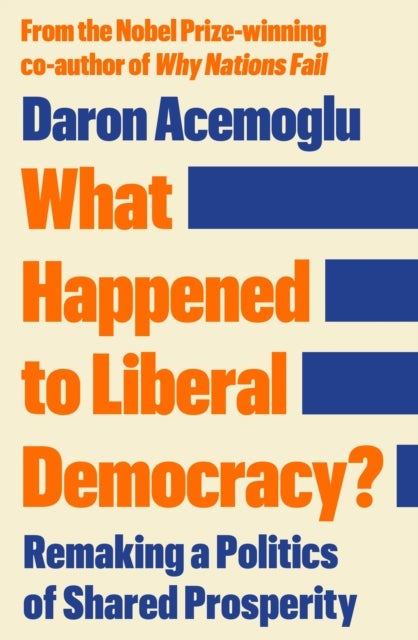 What Happened to Liberal Democracy? - Remaking a Politics of Shared Prosperity - FROM THE WINNER OF THE NOBEL PRIZE IN ECONOMICS