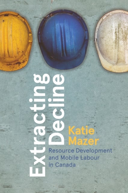 Extracting Decline - Resource Development and Mobile Labour in Canada