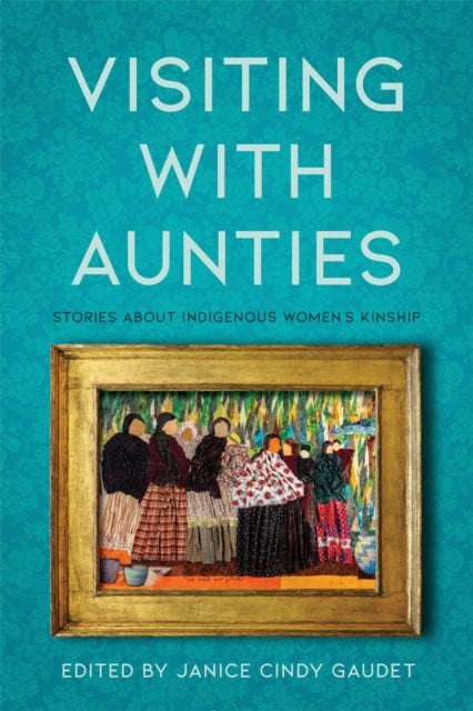 Visiting with Aunties - Stories About Indigenous Women's Kinship