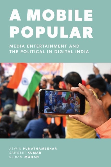 A Mobile Popular - Media Entertainment and the Political in Digital India