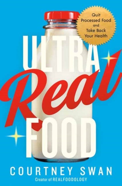 Ultra Real Food - Quit Processed Food and Take Back Your Health